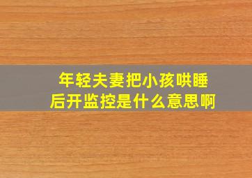 年轻夫妻把小孩哄睡后开监控是什么意思啊