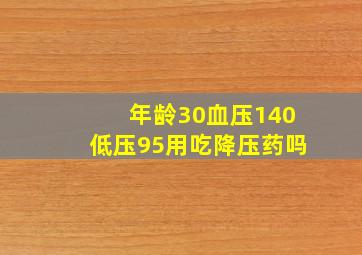 年龄30血压140低压95用吃降压药吗