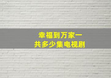 幸福到万家一共多少集电视剧