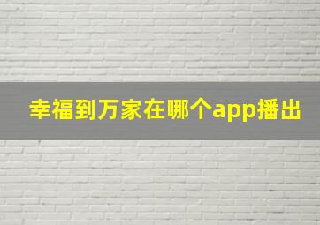 幸福到万家在哪个app播出