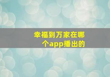 幸福到万家在哪个app播出的