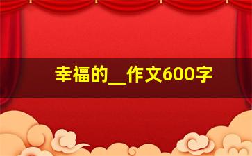 幸福的__作文600字