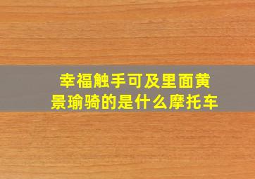 幸福触手可及里面黄景瑜骑的是什么摩托车