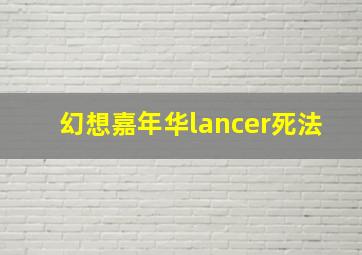 幻想嘉年华lancer死法