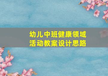 幼儿中班健康领域活动教案设计思路