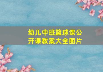 幼儿中班篮球课公开课教案大全图片