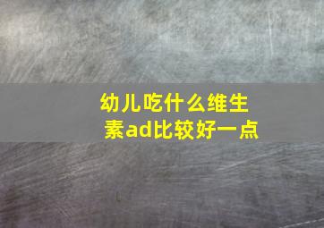 幼儿吃什么维生素ad比较好一点