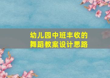 幼儿园中班丰收的舞蹈教案设计思路