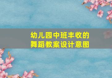 幼儿园中班丰收的舞蹈教案设计意图