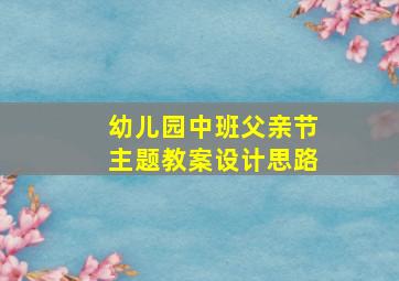 幼儿园中班父亲节主题教案设计思路