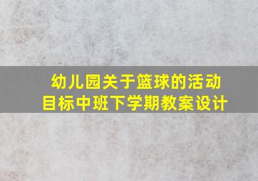 幼儿园关于篮球的活动目标中班下学期教案设计