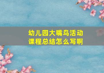 幼儿园大嘴鸟活动课程总结怎么写啊