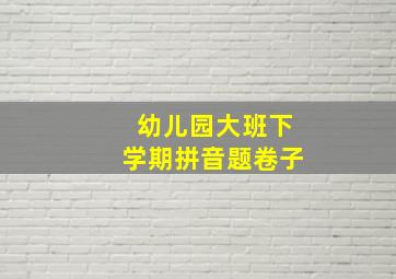 幼儿园大班下学期拼音题卷子