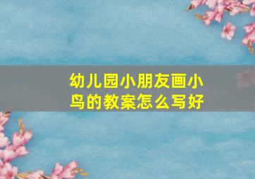 幼儿园小朋友画小鸟的教案怎么写好