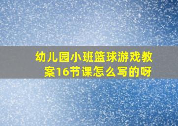 幼儿园小班篮球游戏教案16节课怎么写的呀