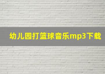 幼儿园打篮球音乐mp3下载