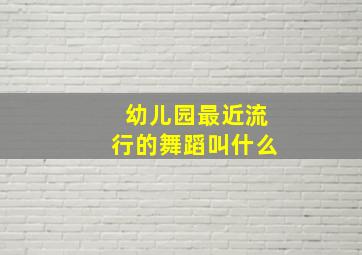 幼儿园最近流行的舞蹈叫什么