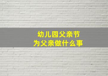 幼儿园父亲节为父亲做什么事