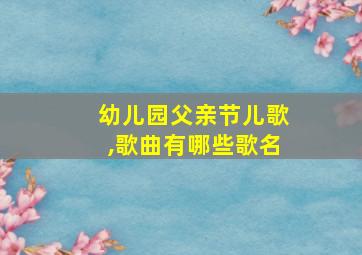 幼儿园父亲节儿歌,歌曲有哪些歌名