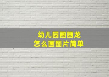 幼儿园画画龙怎么画图片简单