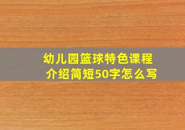 幼儿园篮球特色课程介绍简短50字怎么写