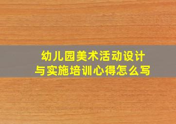 幼儿园美术活动设计与实施培训心得怎么写