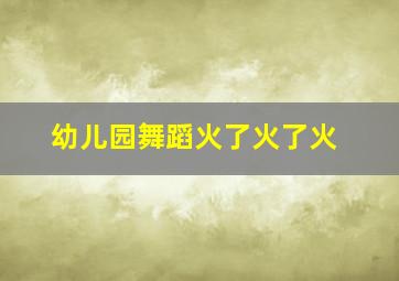 幼儿园舞蹈火了火了火