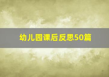 幼儿园课后反思50篇