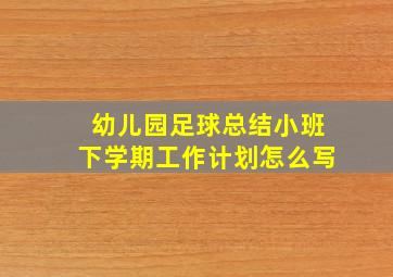 幼儿园足球总结小班下学期工作计划怎么写