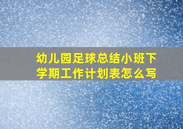 幼儿园足球总结小班下学期工作计划表怎么写