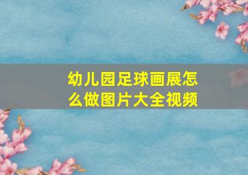 幼儿园足球画展怎么做图片大全视频