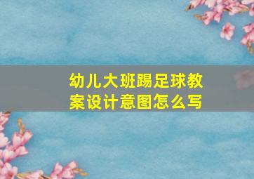 幼儿大班踢足球教案设计意图怎么写