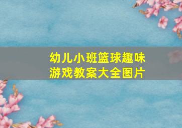 幼儿小班篮球趣味游戏教案大全图片