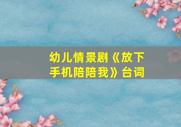 幼儿情景剧《放下手机陪陪我》台词