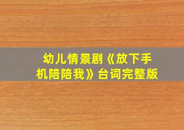 幼儿情景剧《放下手机陪陪我》台词完整版