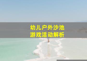 幼儿户外沙池游戏活动解析