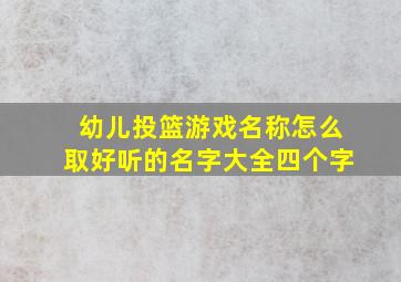 幼儿投篮游戏名称怎么取好听的名字大全四个字