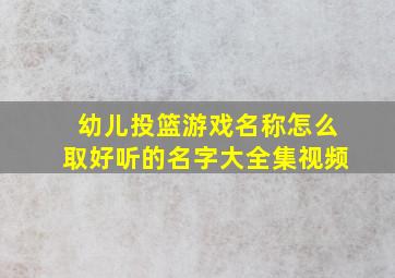 幼儿投篮游戏名称怎么取好听的名字大全集视频