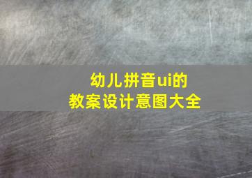 幼儿拼音ui的教案设计意图大全