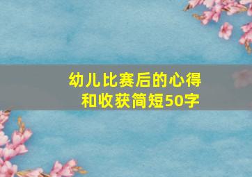 幼儿比赛后的心得和收获简短50字