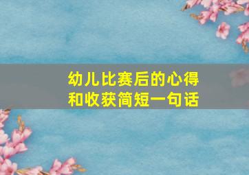 幼儿比赛后的心得和收获简短一句话