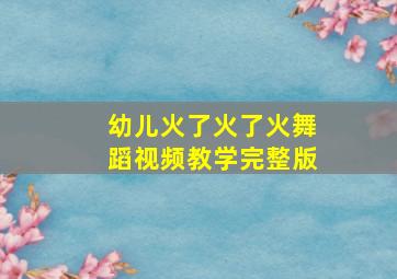 幼儿火了火了火舞蹈视频教学完整版