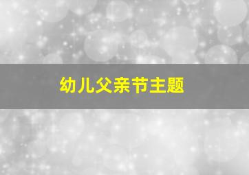 幼儿父亲节主题