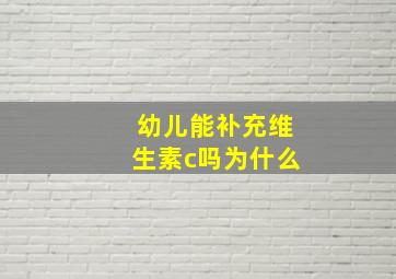 幼儿能补充维生素c吗为什么