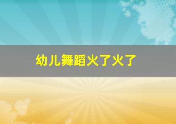 幼儿舞蹈火了火了