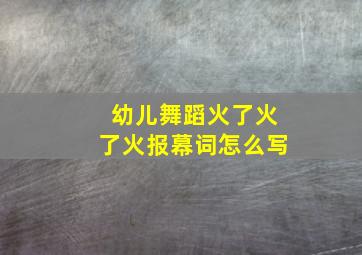 幼儿舞蹈火了火了火报幕词怎么写