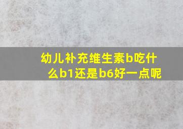 幼儿补充维生素b吃什么b1还是b6好一点呢