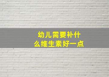 幼儿需要补什么维生素好一点