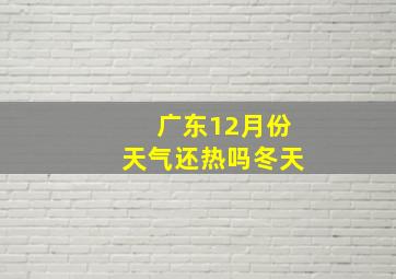 广东12月份天气还热吗冬天