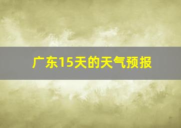 广东15天的天气预报